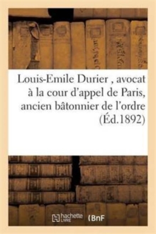 Louis-Emile Durier, Avocat La Cour d'Appel de Paris, Ancien B tonnier de l'Ordre, Paperback / softback Book Louis-Emile Durier, Avocat La Cour d'Appel de Paris, Ancien B tonnier de l'Ordre, Paperback / softback Book