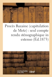 Proces Bazaine capitulation de Metz : seul compte rendu stenographique in extenso des seances, Paperback / softback Book Proces Bazaine capitulation de Metz : seul compte rendu stenographique in extenso des seances, Paperback / softback Book