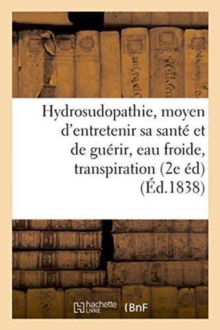 De l'Hydrosudopathie, ou nouveau moyen d'entretenir sa sante et de guerir, eau froide, transpiration, Paperback / softback Book De l'Hydrosudopathie, ou nouveau moyen d'entretenir sa sante et de guerir, eau froide, transpiration, Paperback / softback Book