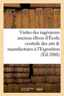 Visites des ingenieurs anciens eleves de l'Ecole centrale des arts et manufactures a l'Exposition, Paperback / softback Book Visites des ingenieurs anciens eleves de l'Ecole centrale des arts et manufactures a l'Exposition, Paperback / softback Book