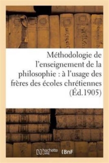 Methodologie de l'enseignement de la philosophie : a l'usage des freres des ecoles chretiennes, Paperback / softback Book Methodologie de l'enseignement de la philosophie : a l'usage des freres des ecoles chretiennes, Paperback / softback Book