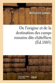 de l'Origine Et de la Destination Des Camps Romains Dits Ch?telliers, En Gaule, : Principalement Dans l'Ouest: M?moire Lu Au Congr?s de la Sorbonne, Le 15 Avril 1884