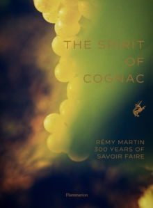 The Spirit of Cognac : Remy Martin: 300 Years of Savoir Faire