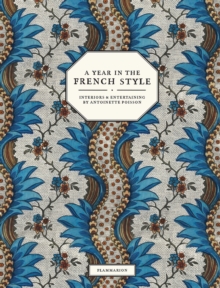 A Year in the French Style : Interiors and Entertaining by Antoinette Poisson