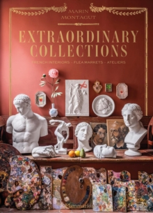 Extraordinary Collections : French Interiors, Flea Markets, Ateliers