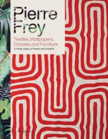 Pierre Frey: Textiles, Wallpapers, Carpets, and Furniture : A Family Legacy of Passion and Creativity