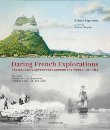 Daring French Explorations : Trailblazing Adventures around the World: 1714-1854, Featuring Bougainville, Laperouse, Dumont dUrville, and more