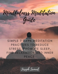 Mindfulness Meditation Guide : Simple 7 Days Meditation Practices to Reduce Stress, promote sleep, find Relaxation and inner peace.