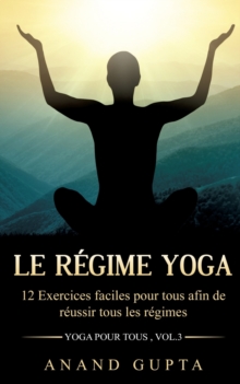 Le regime Yoga : 12 Exercices faciles pour tous afin de reussir tous les regimes (Yoga pour tous, Vol.3)