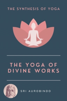 The Yoga of Divine Works : The Synthesis of Yoga