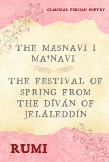 Distributed By Ingram Spark The Masnavi I Ma'navi Of Rumi (Complete 6 Books) , The Festival Of Spring From The Divan Of Jelaleddin