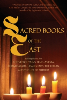 Sacred Books of the East : Including selections from the Vedic Hymns, Zend-Avesta, Dhammapada, Upanishads, the Koran, and the Life of Buddha (Annotated)