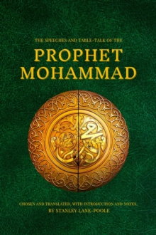 The Speeches and Table-Talk of the Prophet Mohammad : Chosen And Translated, With Introduction And Notes, By Stanley Lane-Poole