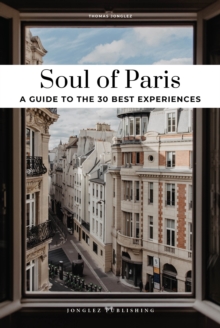 Soul of Paris Guide : 30 unforgettable experiences that capture the soul of Paris