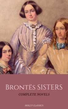 The Bronte Sisters: The Complete Masterpiece Collection (Holly Classics)