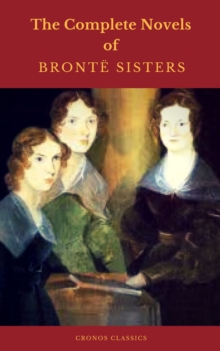 The Bronte Sisters: The Complete Novels  (Cronos Classics)