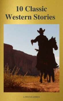 10 Classic Western Stories (Best Navigation, Active TOC) (A to Z Classics)