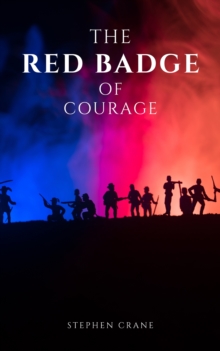 The Red Badge of Courage by Stephen Crane - A Gripping Tale of Courage, Fear, and the Human Experience in the Face of War