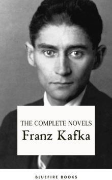 Franz Kafka: The Complete Novels : Delving into the Enigmatic World of Kafkaesque Existentialism