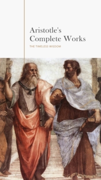 Aristotle: The Complete Works : A Comprehensive Collection of Timeless Philosophical Treasures