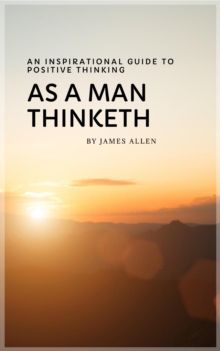 As a Man Thinketh: Master Your Thoughts, Shape Your Destiny