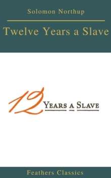 Twelve Years a Slave (Best Navigation, Active TOC) (Feathers Classics)