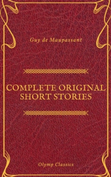 Guy De Maupassant: Complete Original Short Stories (Feathers Classics)