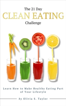 The 21 Day Clean Eating Challenge : Learn How to Make Healthy Eating Part of Your Lifestyle