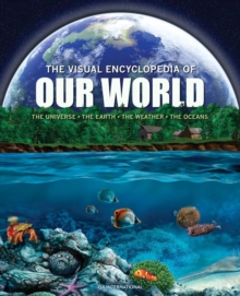 The Visual Encyclopedia of Our World : The Universe * Earth * Weather * The Oceans