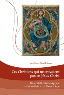 Ces Chretiens qui ne croyaient pas en Jesus-Christ : Un Christianisme appele « Geometrie » au Moyen Age, Paperback Book Ces Chretiens qui ne croyaient pas en Jesus-Christ : Un Christianisme appele « Geometrie » au Moyen Age, Paperback Book