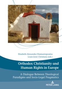 Orthodox Christianity and Human Rights in Europe : A Dialogue Between Theological Paradigms and Socio-Legal Pragmatics