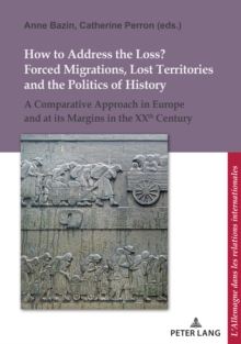 How to Address the Loss? Forced Migrations, Lost Territories and the Politics of History : A Comparative Approach in Europe and at its Margins in the XXth Century