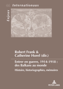 Entrer en guerre, 1914-1918 : des Balkans au monde : Histoire, historiographies, memoires