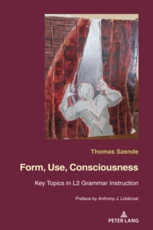 Form, Use, Consciousness : Key topics in L2 grammar instruction With a Preface by Anthony J. Liddicoat (Professor of Applied Linguistics, University of Warwick)