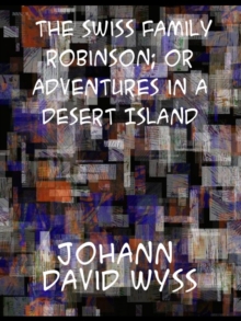 The Swiss Family Robinson; or Adventures in a Desert Island