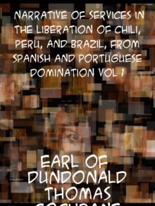 Narrative of Services in the Liberation of Chili, Peru and Brazil, from Spanish and Portuguese Domination, Volume 1