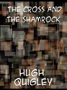 The Cross and the Shamrock  Or, How To Defend The Faith. An Irish-American Catholic Tale Of Real Life, Descriptive Of The Temptations, Sufferings, Tri