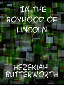 In The Boyhood of Lincoln A Tale of the Tunker Schoolmaster and the Times of Black Hawk