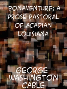 Bonaventure A Prose Pastoral of Acadian Louisiana