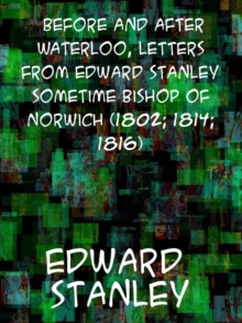 Before and after Waterloo  Letters from Edward Stanley, sometime Bishop of Norwich (1802; 1814; 1816)