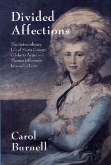 Divided Affections : The Extraordinary Life of Maria Cosway, Celebrity Artist and Thomas Jefferson's Impossible Love