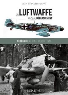 La Luftwaffe Face Au DeBarquement : Normandie 6 Juin - 31 Aout 1944