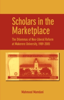 Scholars in the Marketplace. The Dilemmas of Neo-Liberal Reform at Makerere University, 1989-2005 : The Dilemmas of Neo-Liberal Reform at Makerere University, 1989-2005