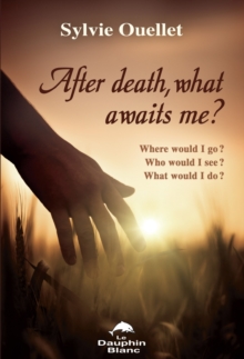 After death, what awaits me ? : Where would I go ? Who would I see ? What would I do ?