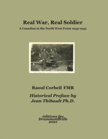 Real War, Real Soldier : A Canadian in the North West Front 1944-1945