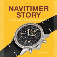 Navitimer Story : The Epic Saga Of The Breitling Chronograph