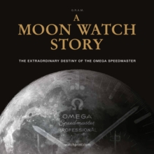 A Moon Watch Story : The Extraordinary Destiny of the Omega Speedmaster