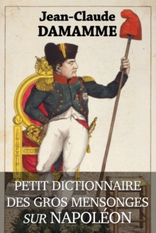 Petit Dictionnaire Des Gros Mensonges Sur Napoleon