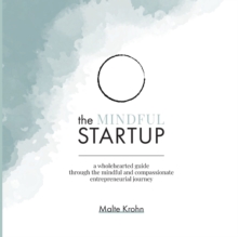 The Mindful Startup : A Wholehearted Guide Through the Mindful and Compassionate Entrepreneurial Journey