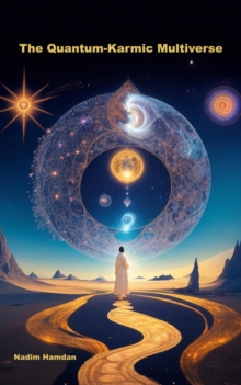 The Quantum-Karmic Multiverse : Navigating Our Personal Destiny in the Multiverse